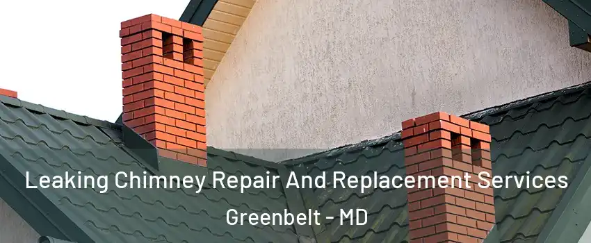 Leaking Chimney Repair And Replacement Services Greenbelt - MD