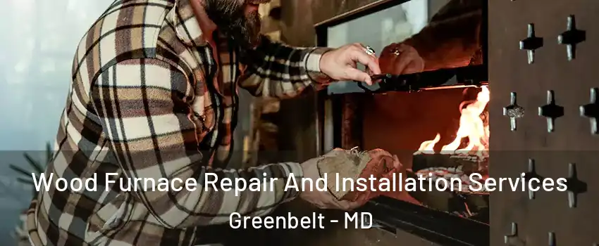 Wood Furnace Repair And Installation Services Greenbelt - MD